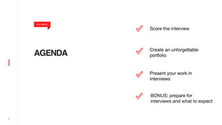 2
AGENDA
THE ABOUT
Score the interview
Create an unforgettable
portfolio
Present your work in
interviews
BONUS: prepare for 

interviews and what to expect  
 