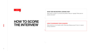 3
HOW TO SCORE
THE INTERVIEW
WHAT ARE RECRUITERS LOOKING FOR?
What should I include in my resume and portfolio? What do I highlight? What skills do
people care about?
HOW TO INCREASE YOUR CHANCES
What should be on my LinkedIn profile? What about Meetup groups? How do I network
during a pandemic?
INTRO
 
