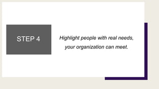 STEP 4 Highlight people with real needs,
your organization can meet.
 
