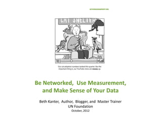 Be Networked, Use Measurement,
   and Make Sense of Your Data
 Beth Kanter, Author, Blogger, and Master Trainer
                 UN Foundation
                   October, 2012
 