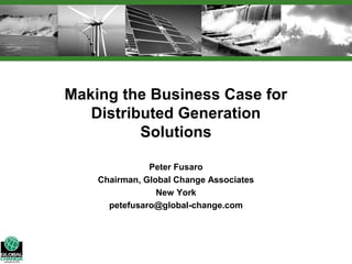 Making the Business Case for
   Distributed Generation
          Solutions

               Peter Fusaro
    Chairman, Global Change Associates
                 New York
      petefusaro@global-change.com
 