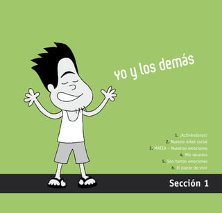 65
Yo y los demás
Sección 1
1. ¡Activándonos!
2. Nuestro árbol social
3. MATEA – Nuestras emociones
4. Mis recursos
5. Son tantas emociones
6. El placer de vivir
 