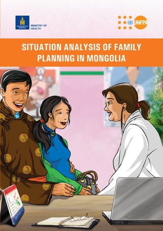 SITUATION ANALYSIS OF FAMILY
PLANNING IN MONGOLIA
MINISTRY OF
HEALTH
GOVERNMENT OF
MONGOLIA
 