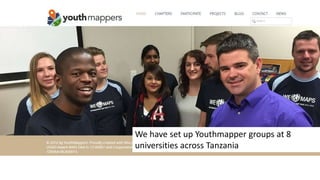 We have set up Youthmapper groups at 8
universities across Tanzania
 