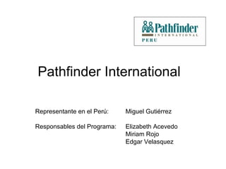 LOGO INSTITUCIONAL




Pathfinder International

Representante en el Perú:    Miguel Gutiérrez

Responsables del Programa:   Elizabeth Acevedo
                             Miriam Rojo
                             Edgar Velasquez
 