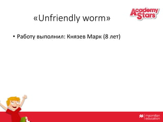 «Unfriendly worm»
• Работу выполнил: Князев Марк (8 лет)
 