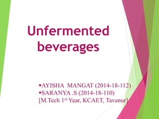 Unfermented
beverages
AYISHA MANGAT (2014-18-112)
SARANYA .S (2014-18-110)
[M.Tech 1st Year, KCAET, Tavanur]
 