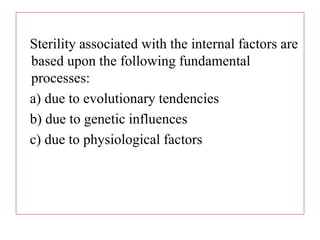 Sterility associated with the internal factors are
based upon the following fundamental
processes:
a) due to evolutionary tendencies
b) due to genetic influences
c) due to physiological factors
 