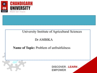 University Institute of Agricultural Sciences
Dr AMBIKA
Name of Topic: Problem of unfruitfulness
DISCOVER . LEARN .
EMPOWER
 