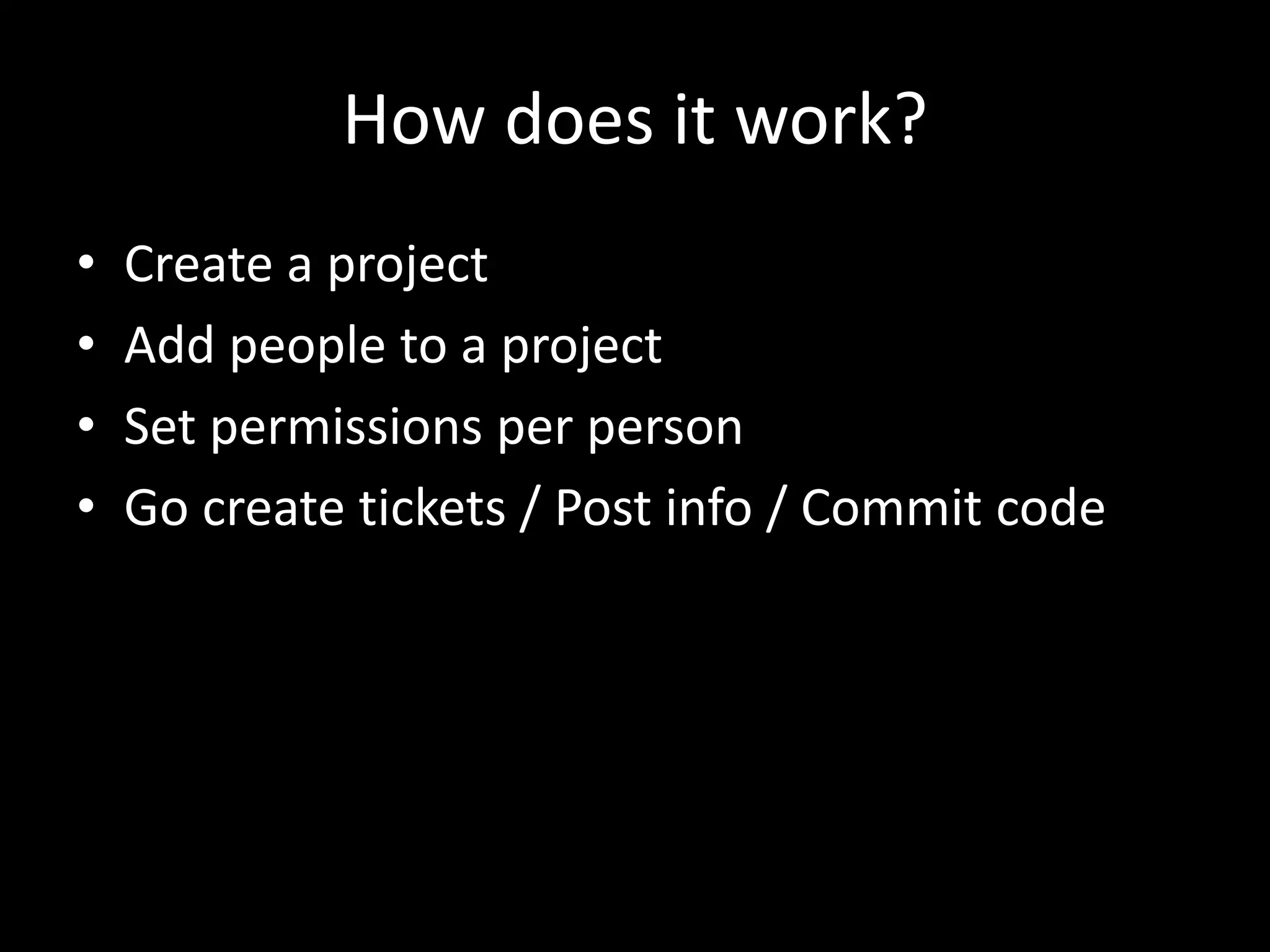 How does it work?
•   Create a project
•   Add people to a project
•   Set permissions per person
•   Go create tickets / Post info / Commit code
 