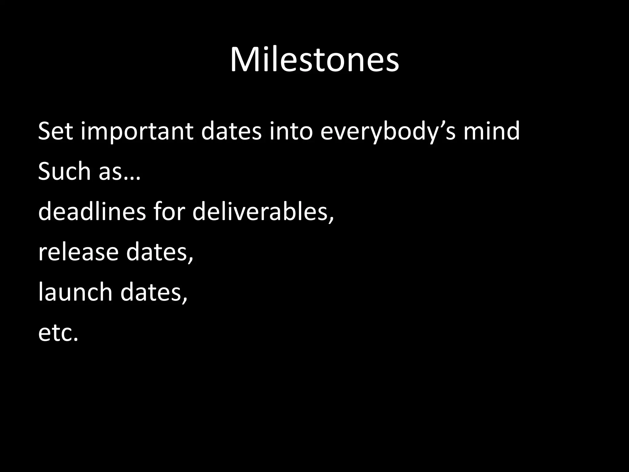 Milestones
Set important dates into everybody’s mind
Such as…
deadlines for deliverables,
release dates,
launch dates,
etc.
 