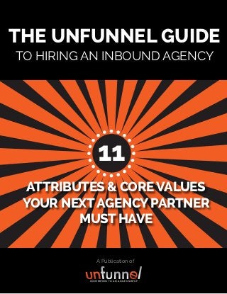 A Publication of
THE UNFUNNEL GUIDE
TO HIRING AN INBOUND AGENCY
ATTRIBUTES & COREVALUES
YOUR NEXTAGENCYPARTNER
MUST HAVE
CONVERTING TO AN AGILE STARTUP
11
 