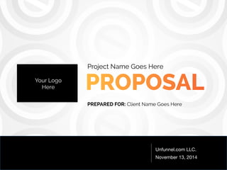 Project Name Goes Here 
PREPARED FOR: Client Name Goes Here 
Unfunnel.com LLC. 
November 13, 2014 
Your Logo 
Here 
 