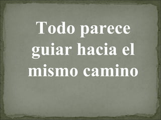 Todo parece guiar hacia el mismo camino 