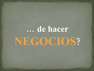 …  de hacer  NEGOCIOS ? 