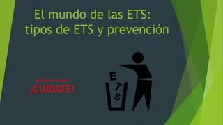 El mundo de las ETS:
tipos de ETS y prevención
¡No son un juego!
¡CUIDATE!
 