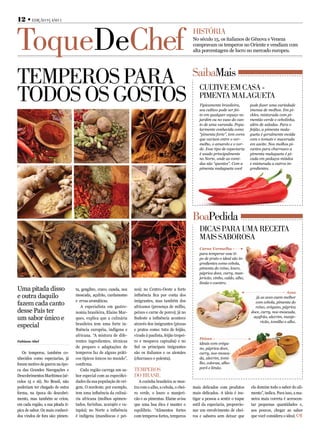 12 • eDição 9 | ano 1



ToqueDeChef                                                                                               HisTória
                                                                                                          No século 15, os italianos de Gênova e Veneza
                                                                                                          compravam os temperos no Oriente e vendiam com
                                                                                                          alta porcentagem de lucro no mercado europeu.




TeMPeros Para                                                                                             saibaMais

ToDos os gosTos
                                                                                                              CulTive eM Casa -
                                                                                                              PiMenTa MalagueTa
                                                                                                              Tipicamente brasileira,        pode fazer uma variedade
                                                                                                              seu cultivo pode ser fei-      imensa de molhos. Em pi-
                                                                                                              to em qualquer espaço no       ckles, misturada com pi-
                                                                                                              jardim ou no vaso do can-      mentão verde e cebolinha,
                                                                                                              to de uma varanda. Popu-       além de saladas. Para o
                                                                                                              larmente conhecida como        feijão, a pimenta mala-
                                                                                                              “pimenta forte”, tem cores     gueta é geralmente moída
                                                                                                              que variam entre o ver-        com o tomate e macerada
                                                                                                              melho, o amarelo e o ver-      em azeite. Nos molhos pi-
                                                                                                              de. Esse tipo de especiaria    cantes para churrasco a
                                                                                                              é usado principalmente         pimenta malagueta é pi-
                                                                                                              no Norte, onde as comi-        cada em pedaços miúdos
                                                                                                              das são “quentes”. Com a       e misturada a outros in-
                                                                                                              pimenta malagueta você         gredientes.




                                                                                                          BoaPedida
                                                                                                              DiCas Para uMa reCeiTa
                                                                                                              Mais saBorosa
                                                                                                              Carne Vermelha
                                                                                                              para temperar esse ti-
                                                                                                              po de prato o ideal são in-
                                                                                                              gredientes como cebola,
                                                                                                              pimenta do reino, louro,
                                                                                                              páprica doce, curry, man-
                                                                                                              jericão, vinho, caldo, alho,
                                                                                                              limão e coentro.
Uma pitada disso                   ta, gengibre, cravo, canela, noz   xes); no Centro-Oeste a forte
                                                                                                                                                                  Aves
e outra daquilo                    moscada, açafrão, cardamomo        influência fica por conta dos
                                                                                                                                                já as aves caem melhor
                                   e ervas aromáticas.                imigrantes, mas também dos
fazem cada canto                      A especialista em gastro-       africanos (presença de milho,
                                                                                                                                               com cebola, pimenta do
                                                                                                                                               reino, orégano, páprica
desse País ter                     nomia brasileira, Elaine Mar-      peixes e carne de porco); já no                                        doce, curry, noz-moscada,
um sabor único e                   ques, explica que a culinária      Sudeste a influência acontece                                           açafrão, alecrim, manje-
                                                                                                                                                  ricão, tomilho e alho.
especial                           brasileira tem uma forte in-       através dos imigrantes (pizzas
                                   fluência européia, indígena e      e pratos como: tutu de feijão,
                                   africana. “A mistura de dife-      virado à paulista, feijão tropei-
                                                                                                              Peixes
Fabiane Abel                       rentes ingredientes, técnicas      ro e moqueca capixaba) e no
                                                                                                              ideais com oréga-
                                   de preparo e adaptações de         Sul os principais imigrantes            no, páprica doce,
   Os temperos, também co-         temperos faz de alguns práti-      são os italianos e os alemães           curry, noz-mosca-
nhecidos como especiarias, já      cos típicos únicos no mundo”,      (churrasco e polenta).                  da, alecrim, tomi-
foram motivo de guerra na épo-     confirma.                                                                  lho, colorau, alho-
                                                                                                              porô e limão.
ca das Grandes Navegações e           Cada região carrega um sa-      TeMPeros
Descobrimentos Marítimos (sé-      bor especial com as especifici-    Do Brasil
culos 15 e 16). No Brasil, não     dades da sua população de ori-        A cozinha brasileira se mos-
poderiam ter chegado de outra      gem. O nordeste, por exemplo,      tra com o alho, a cebola, o chei-   mais delicados com produtos        ela domine todo o sabor do ali-
forma, na época do descobri-       tem uma influência da culiná-      ro verde, o louro o manjeri-        mais delicados. A ideia é ins-     mento”, indica. Para isso, a ma-
mento, mas também se criou,        ria africana (molhos apimen-       cão e as pimentas. Elaine avisa     tigar a pessoa a sentir o toque    neira mais correta é acrescen-
em cada região, a sua pitada tí-   tados, farinhas, acarajés e va-    que uma boa dica é manter o         sutil da especiaria, proporcio-    tar pequenas quantidades e,
pica de sabor. Os mais conheci-    tapás); no Norte a influência      equilíbrio. “Alimentos fortes       nar um envolvimento de chei-       aos poucos, chegar ao sabor
dos vindos de fora são: pimen-     é indígena (mandiocas e pei-       com temperos fortes, temperos       ros e sabores sem deixar que       que você considera o ideal.
 