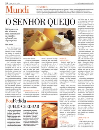 22 • Edição 15 | Ano 1                                                                                                                   www.universogastronomico.com.br




Mundi                                                           Fundidos
                                                                Os queijos Fundidos surgiram dos esforços que alemães e suíços fizeram para encontrar uma forma
                                                                de exportar queijos para países de clima quente. Em 1911, a empresa suíça Gerber encontrou a
                                                                solução, aquecendo queijos Emental e Gruyére com citrato de sódio, composto que facilita a fusão.




o sEnhor quEijo
                                                                                                                                              tros queijos que os france-
                                                                                                                                              ses fazem questão de apreciar.
                                                                                                                                              “Atualmente na França a quan-
                                                                                                                                              tidade de queijos existentes é
                                                                                                                                              muito grande e podemos co-
                                                                                                                                              mer um tipo diferente em cada
Saiba como um                                                                                                                                 dia, durante o ano inteiro. Em
dos alimentos                                                                                                                                 geral, gostamos de massa mo-
mais consumidos                                                                                                                               le como o Pont-l'évêque ou Li-
                                                                                                                                              varot que são queijos da Nor-
no mundo é
                                                                                                                                              mandia (norte da França). Não
saboreado em                                                                                                                                  podemos esquecer também a
alguns países                                                                                                                                 grande variedade de queijos de
                                                                                                                                              cabra que vem do centro oeste
Fábio Miranda                                                                                                                                 como saint-maure, chabichou
                                                                                                                                              ou crottin de chavignol”, enu-
    Poucos alimentos podem se                                                                                                                 mera o chef.
dar ao luxo de serem aceitos                                                                                                                     Na terra da bota a fartura
em todos os cantos do mundo,                                                                                                                  é igualmente abundante. “Na
isso acontece por causa da di-                                                                                                                Itália existem perto de 450 di-
visão de culturas, entre elas a                                                                                                               ferentes tipos de queijos com
gastronômica, e acentua-se ain-                                                                                                               origem identificada e catalo-
da mais quando dividimos um           bricação deste alimento.           ditando a descoberta do queijo    origEM                             gada. Cada região tem um pro-
mundo entre ocidente e oriente.          Utilizado em vários tipos de    ao filho do deus grego Apolo,     dA PAlAvrA                         duto característico, mas fora o
    Com o queijo isso acontece        receitas da culinária oriental,    Aristeu. Saindo um pouco da          A palavra “queijo” tem ori-     Grana, a Muzzarela de Búfala,
pouco, uma vez que o alimen-          o Tofu pode ser apreciado das      mitologia, há relatos de que a    gem no latim antigo, e foi apor-   o Gorgonzola, a Ricota e o Pe-
to feito à base de leite pode ser     mais diversas maneiras, seja       produção do queijo tenha co-      tuguesada diretamente do es-       corino tem presença muito for-
encontrado entre os mais di-          cru, frito, em sopas e molhos,     meçado na Ásia Central e não      panhol, queso, que significa       te por serem versáteis e con-
versos povos e igualmente sa-         além de cozido. Sem contar         tenha passado de uma simples      “fermentar”, em outros idio-       sumidos tanto puro ou como
boreado. Mas certamente exis-         que tem a metade das calorias      casualidade.                      mas como o francês e o italia-     ingredientes de diversas recei-
tem algumas diferenças, como,         de um queijo branco e o dobro         Naquela época, os órgãos       no também tem origem latina,       tas”, explica o chef do restau-
por exemplo, o queijo Tofu.           das proteínas do feijão.           dos animais mortos eram usa-      contudo, a raiz está na pala-      rante italiano Aguzzo, Alexan-
    O Tofu tem origem chinesa,           Essa reportagem será um         dos para guardar alimentos, e     vra formaticum que quer dizer      dre Romano.
mas é igualmente apreciado tan-       passeio delicioso sobre os dife-   um dos indícios é que ao arma-    moldado, e dai vêm os nomes           O especialista aponta alguns
to no Japão quanto na Coreia do       rentes queijos de alguns países,   zenar uma quantidade de leite     do queijo nestas línguas: fro-     dos queijos mais apreciados pe-
Sul, e lembra um pouco o nosso        mas para entendermos a impor-      em um pedaço do estômago de       mage, em francês e formagio,       los italianos e como ele é geral-
Queijo de Minas pelo aspecto e        tância deste derivado do leite,    algum bicho, este tenha ficado    em italiano.                       mente servido neste país. “Os
pelo sabor delicado, entretanto,      precisaremos ir um pouco mais      coalhado pela química daque-         Itália e França são certa-      queijos mais consumidos são os
enquanto um dos mais popula-          longe, cerca de 12 mil anos.       le pedaço de tecido.              mente dois dos maiores consu-      grana, tanto o Parmigiano-Re-
res queijos brasileiros usa o leite                                         Referências à fabricação do    midores e fabricantes de queijo    ggiano como o Grana Padano.
como ingrediente principal, as-       dEscoBErtA divinA                  queijo também pode ser encon-     do mundo, e esses países pos-      Os dois são muito parecidos,
sim como a maioria dos queijos           Não há um consenso de on-       trada em pinturas em tubas do     suem uma relação mais do que       diferenciam-se pela região de
no mundo, o chinês utiliza a so-      de a produção do queijo come-      antigo Egito, com cerca de dois   gastronômica, é algo cultural.     origem e pela alimentação das
ja como principal item para a fa-     çou, contudo há uma lenda cre-     mil anos.                         “O queijo faz parte do costume     vacas. O uso mais popular para
                                                                                                           dos franceses, sempre acom-        estes queijos é como acompa-

BoaPedida                                                                                                  panhado de vinho”, explica o
                                                                                                           francês e chef do restaurante
                                                                                                           Felix Bistrot, Alain Uzan.
                                                                                                                                              nhamento para massas, rala-
                                                                                                                                              do, e na finalização de risoto ou
                                                                                                                                              como tempero em diversos pre-

    quEijo chEddAr                                                                                            O chef esclarece que o quei-
                                                                                                           jo mais popular entre os fran-
                                                                                                           ceses é o Le Camembert. “Para
                                                                                                                                              paros como patês, sopas e mo-
                                                                                                                                              lhos, para realçar os sabores.
                                                                                                                                              Também é muito usado para fi-
    Apesar de encontramos o           é uma fórmula americana.                                             nós é o número um. Especial-       nalizar refeições acompanha-
    queijo Cheddar na forma           O verdadeiro Cheddar só po-                                          mente se for servido antes da      do de frutas ou mel”, informa o
    de creme, praticamente            de ser produzido nos conda-
                                                                                                           sobremesa e acompanhado de         chef italiano.
    fundido, esta não é a ver-        dos de Somerset, Devon, Dor-
    dadeira identidade deste          set, e Cornwall. A iguaria                                           uma boa garrafa de vinho tin-
    queijo. O Cheddar, que é          possui proteção da Indicação                                         to”, considera.                    EM quAlquEr
    de cor amarelada, possui          Geográfica Protegida (IGP),                                                                             éPocA
    uma consistência firme e          um selo europeu que abaliza                                          quEijo A                              O chef francês Uzan diz que
    é originário da Inglater-         os produtos gastronômicos e
    ra. A forma que costuma-
                                                                                                           lA FrAncês                         o consumo de queijos na Fran-
                                      agrícolas fabricados nos paí-
    mos encontra-lo no Brasil                                                                                Apesar da popularidade do        ça é o mesmo durante o ano in-
                                      ses do velho continente.
                                                                                                           Le Camembert, Uzan lista ou-       teiro, sem interferências das es-
 