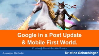 #Ungagged @schachin Kristine Schachinger
Google in a Post Update
& Mobile First World.
Kristine@SitesWithoutWalls.com
 