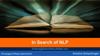 #Ungagged #Vegas @schachin Kristine Schachinger
In Search of NLP
Kristine@SitesWithoutWalls.com
 