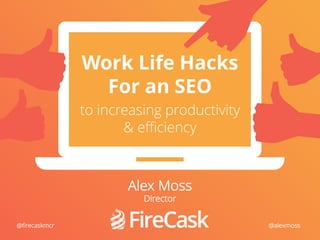 @alexmoss @FireCask #UnGagged16
Work Life Hacks
For an SEO
to increasing productivity
& efficiency
Alex Moss
Director
@alexmoss@firecaskmcr
 