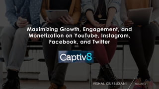 Maximizing Growth, Engagement, and
Monetization on YouTube, Instagram,
Facebook, and Twitter
Nov 2016VISHAL GURBUXANI
 