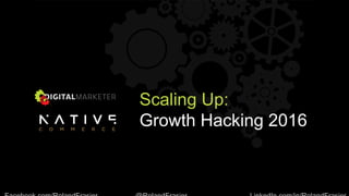 Scaling Up:
Growth Hacking 2016
 