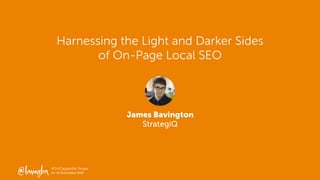 #UnGagged16 Vegas
14–16 November 2016
James Bavington
StrategiQ
Harnessing the Light and Darker Sides
of On-Page Local SEO
 
