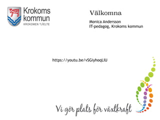 https://youtu.be/vSGiyhoqLIU
Monica Andersson
IT-pedagog, Krokoms kommun
Välkomna
 