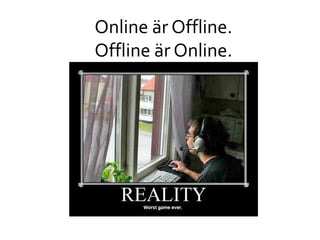 Online är Offline.
Offline är Online.
 