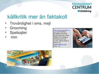 källkritik mer än faktakoll
• Trovärdighet i sms, mejl
• Grooming
• Spelsajter
• mm
 