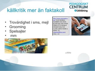 källkritik mer än faktakoll
• Trovärdighet i sms, mejl
• Grooming
• Spelsajter
• mm
QuickTime och en
Foto - JPEG-dekomprimerare
krävs för att kunna se bilden.
 
