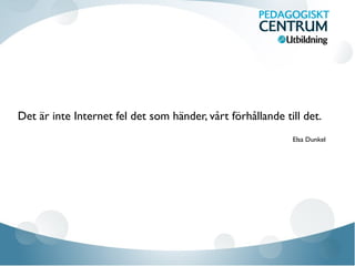 Det är inte Internet fel det som händer, vårt förhållande till det.
Elsa Dunkel
 