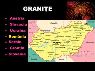 GRANIŢE  Austria   Slovacia   Ucraina  Români a Serbia    Croația  Slovenia  