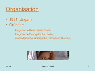 Organisation 1991; Ungarn Gründer: Ungarische Reformierte Kirche, Ungarische Evangelische Kirche, methodistische, unitarische, orthodoxe Kirchen. hia.hu 19662927-1-43 