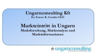 Ungarnconsulting Kft
Dr. Ferenc K. Csordás CEO
Markteintritt in Ungarn
Marktforschung, Marktanalyse und
Marktinformationen
 