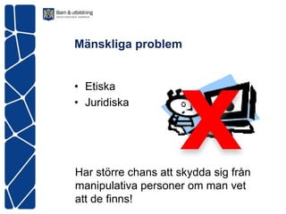 Mänskliga problem


• Etiska
• Juridiska




Har större chans att skydda sig från
manipulativa personer om man vet
att de finns!
 