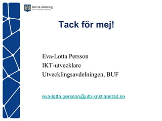 Tack för mej!


Eva-Lotta Persson
IKT-utvecklare
Utvecklingsavdelningen, BUF


eva-lotta.persson@utb.kristianstad.se
 