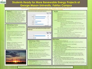 Students Ready for More Renewable Energy Projects at
George Mason University, Fairfax Campus
Presented by Michelle Stinson, Contributing members: Blakeley Edwards & Alex Kirchner
Environmental Sustainable Studies, George Mason University
Abstract As a project for EVPP 480:

Results

Methodology: Survey

1. Environmental impacts of energy use
- 55% aware daily electricity use produces climate changing emissions,
44.5% unaware
- 90% aware of standby power (i.e., energy used when device is off but still
plugged in)
- Only 36% aware standby power could account for ten-percent of annual
residential energy usage (Lawrence Berkeley National Laboratory)
2. Renewable Energy Education
- Which are sources of renewable energy:
* 90&-Solar & Wind, 75%-Hydropower, 54%-Geothermal
* 20% of respondents believed natural gas was a renewable
energy option
* Less than 4% believed oil or coal was a source of renewable
energy
- 90% more knowledgeable about renewable energy after taking survey
3. Opinions on separating rent & utility charges in dorms to reflect energy usage
- 33% -“No, do not change charging policy”
- 29% -“Yes, change charging policy”
- Most students said they would need to save >$100 for incentive
4. Opinions on renewable energy potential on campus
- 93.3% support more funding for renewable energy projects
- Energy-saving action motivation: 79.4% by environmentalism, 63.8% by
money, 39.3% by upbringing, & 23.6% by morals or religion

Sustainability in Action, a group of 3
Mason undergraduate students
created a survey to determine student
understanding of energy usage impacts
while attempting to increase education
& awareness of renewable energy. A
petition was also distributed to collect
tangible evidence of student support
for more renewable energy projects on
George Mason, Fairfax campus.

Focus: Mason students' understanding
of energy usage impacts & renewable
energy.
1. Environmental impacts of energy use
2. Renewable energy education
3. Opinions on separating rent & utility
charges in dorms to reflect energy
usage
4. Opinions on renewable energy
potential
on campus
Delivery: 23 questions via Survey
Monkey, April 1-30, 2013
Recruitment: Mason-affiliated groups
via Facebook, Twitter, Reddit
Response & Reward: 326 valid
responses; prizes to random winners

Discussion
Methodology: Petition

Decree: “We, the undergraduate & graduate
students of George Mason University, Fairfax
Campus sign our name to show support for &
petition the Office of Sustainability & George
Mason Facilities to fund more renewable energy
projects on campus.”

Collection: Request at the end of the survey for
student to sign name to the petition.
Response: 200 valid names & G#s were
collected. 61% of survey respondents signed.
Delivered to the Office of Sustainability & Mason
Facilities to show support of students for
renewable energy projects.

Acknowledgements: M. Lo & D. Wyman, Office of

Sustainability; P. Buchanan, Mason Facilities-Energy
Manager; Dr. D. Sklarew & A. Richards, Sustainability in
Action; A. Wingfield, Environmental Sustainable Studies; All
326 participating Mason students.

1. Environmental impacts of energy use
a. Almost half unaware of daily energy actions effect on producing climatechanging emissions
i. Could be a result of education in school or upbringing?
b. Majority aware of standby power
i. Could be a result of recent campaigns?
ii. Some new smart phones display a message telling user to “unplug charger when
not in use to conserve energy.”
c. Survey was successful in creating awareness of how much standby power can
affect annually energy usage
2. Renewable Energy Education
a. Natural gas as a renewable energy fallacy exposed- lack of education?
3. Opinions on separating rent & utility charges in dorms to reflect energy usage
a. The monetary incentive threshold for behavioral change is too high so not a
feasible change
4. Opinions on renewable energy potential on campus
a. With 93% support & 78% being willing to pay more for renewables, this gives
Facilities the ability to work more renewable energy into future electricity plans,
despite cost increase.
b. Most are motivated to save energy through environmentalism over monetary
incentives. This is crucial for the Office of Sustainability in their effort to push for more
renewable energy projects.

References: Lawrence Berkeley National Laboratory. Frequently asked questions: Standby power. Retrieved from http://standby.lbl.gov/faq.html

 