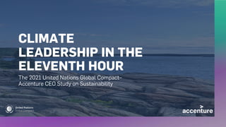 CLIMATE
LEADERSHIP IN THE
ELEVENTH HOUR
The 2021 United Nations Global Compact–
Accenture CEO Study on Sustainability
 