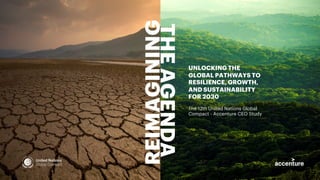 UNLOCKING THE
GLOBAL PATHWAYS TO
RESILIENCE, GROWTH,
AND SUSTAINABILITY
FOR 2030
The 12th United Nations Global
Compact - Accenture CEO Study
REIMAGINING
THE
AGENDA
 