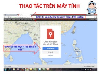 THAO TÁC TRÊN MÁY TÍNH
Bước 1: vào đường links my maps trên laptop
Bước 2: Vào mục “ Tạo bản đồ
mới”
 