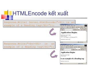 HTMLEncode kết xuất
Response.Write( Server.HtmlEncode("<H1> is an
example of a Heading tag</H1>"));




Response.Write("<br><H1> is an
example of a Heading tag</H1>");
 