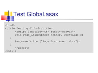 Test Global.asax
<html>
<title>Testing Global</title>
       <script language="C#" runat="server">
       void Page_Load(Object sender, EventArgs e)
   {
       Response.Write ("Page Load event <br>");
   }
       </script>
</html>
 