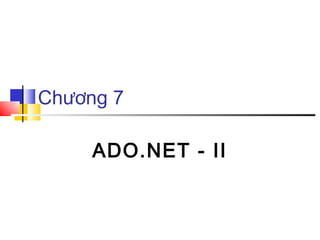Chương 7

     ADO.NET - II
 