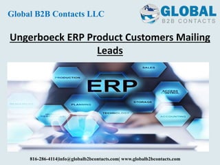 Ungerboeck ERP Product Customers Mailing
Leads
Global B2B Contacts LLC
816-286-4114|info@globalb2bcontacts.com| www.globalb2bcontacts.com
 
