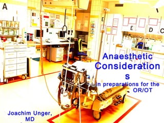 Anaesthetic
Consideration
s
in preparations for the
OR/OT
Joachim Unger,
MD
 