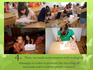 4. Then, we made some posters with ecological
messages in order to promote the recycling of
materials and to inform people about it.
 