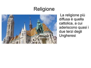 Religione
La religione più
diffusa è quella
cattolica, a cui
aderiscono quasi i
due terzi degli
Ungheresi
 