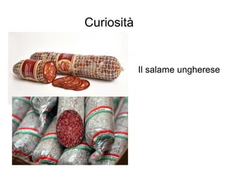 Curiosità
Il salame ungherese
 